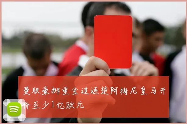 曼联豪掷重金追逐楚阿梅尼皇马开价至少1亿欧元