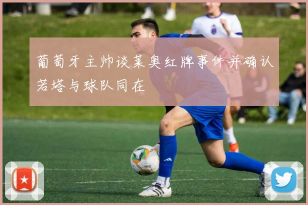 葡萄牙主帅谈莱奥红牌事件并确认若塔与球队同在