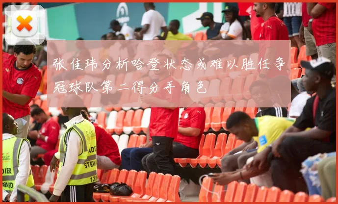 张佳玮分析哈登状态或难以胜任争冠球队第二得分手角色