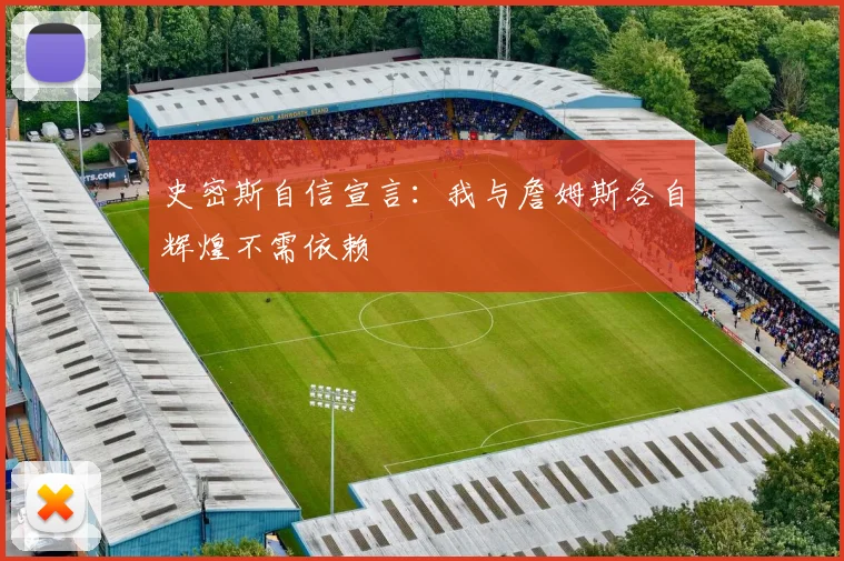史密斯自信宣言：我与詹姆斯各自辉煌不需依赖