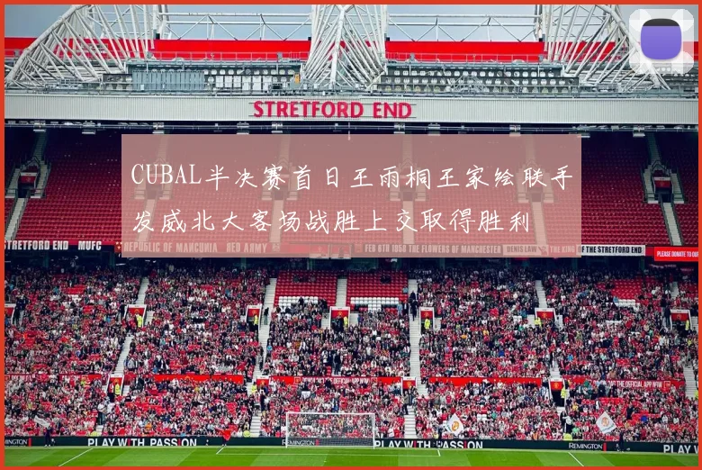 CUBAL半决赛首日王雨桐王家绘联手发威北大客场战胜上交取得胜利