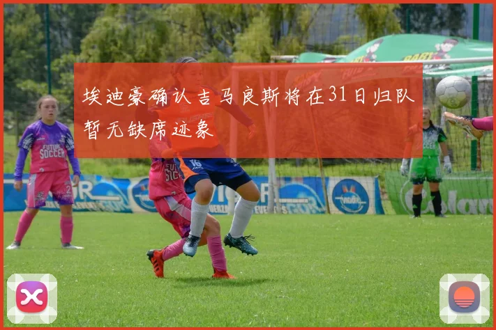 埃迪豪确认吉马良斯将在31日归队暂无缺席迹象