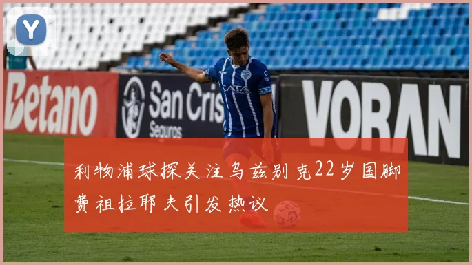 利物浦球探关注乌兹别克22岁国脚费祖拉耶夫引发热议