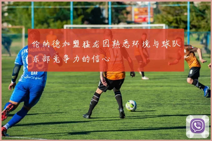 伦纳德加盟猛龙因熟悉环境与球队东部竞争力的信心
