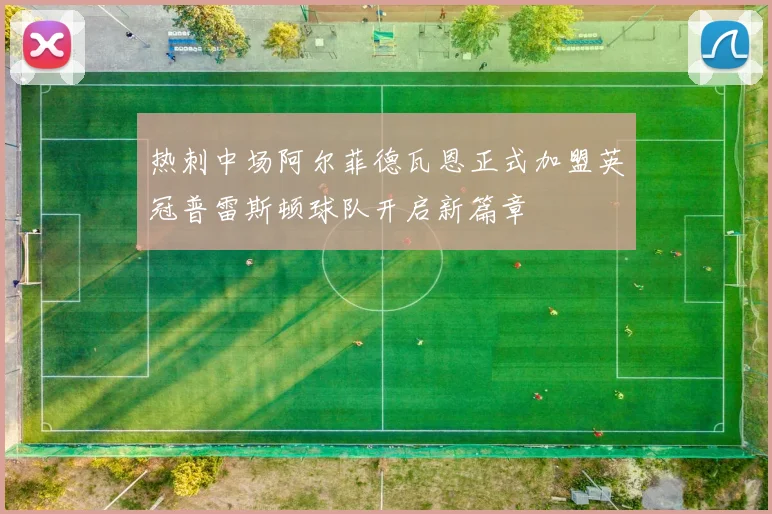 热刺中场阿尔菲德瓦恩正式加盟英冠普雷斯顿球队开启新篇章