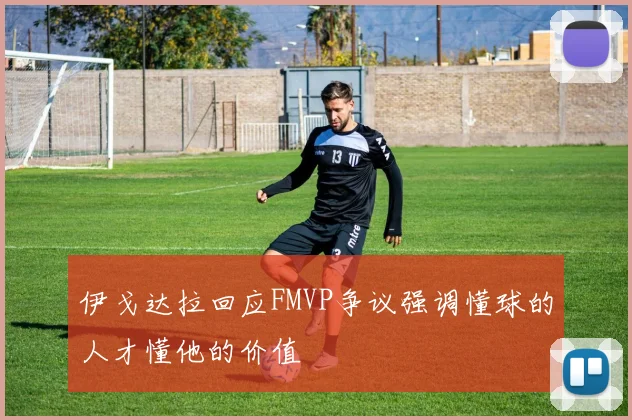 伊戈达拉回应FMVP争议强调懂球的人才懂他的价值