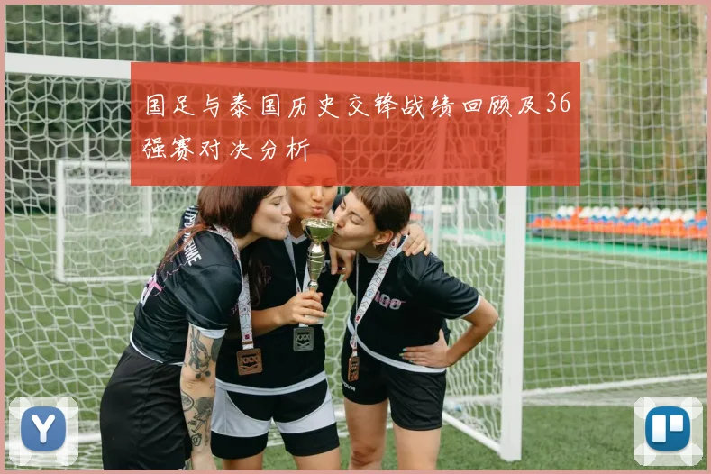 国足与泰国历史交锋战绩回顾及36强赛对决分析