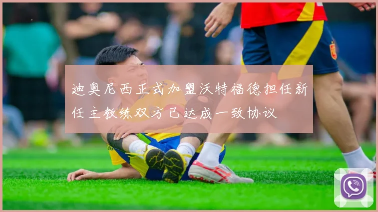 迪奥尼西正式加盟沃特福德担任新任主教练双方已达成一致协议
