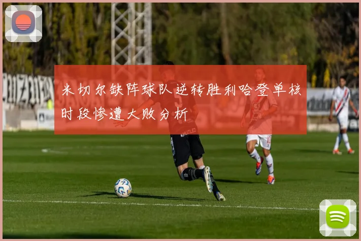 米切尔缺阵球队逆转胜利哈登单核时段惨遭大败分析