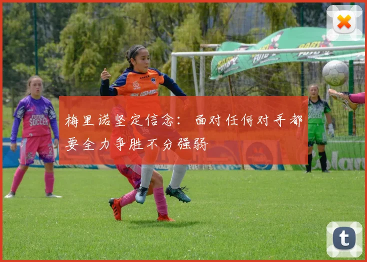 梅里诺坚定信念：面对任何对手都要全力争胜不分强弱