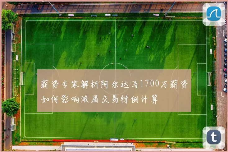 薪资专家解析阿尔达马1700万薪资如何影响浓眉交易特例计算